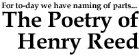 For to-day we have naming of parts: The Poetry of Henry Reed