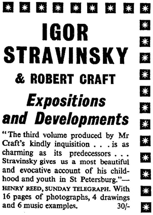 Igor Stravinsky & Robert Craft: Expositions and Developments. 'The third volume produced by Mr Craft's kindly inquisition... is as charming as its predecessors... Stravinsky gives us a most beautiful and evocative account of his childhood and youth in St. Petersburg.' Henry Reed, Sunday Telegraph. Advertisement